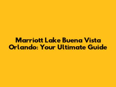 Marriott Lake Buena Vista Orlando: Your Ultimate Guide