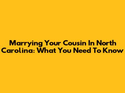 Marrying Your Cousin In North Carolina: What You Need To Know