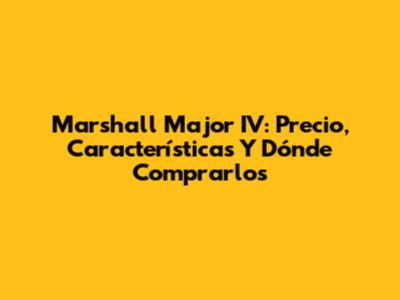Marshall Major IV: Precio, Características Y Dónde Comprarlos