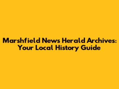 Marshfield News Herald Archives: Your Local History Guide