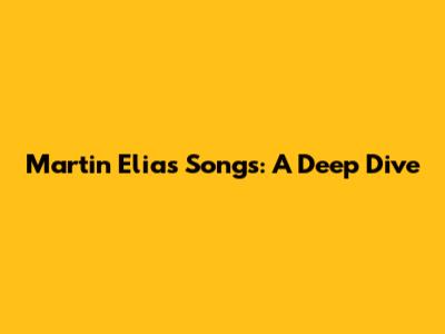 Martin Elias Songs: A Deep Dive