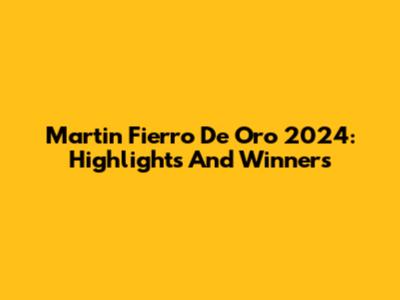 Martin Fierro De Oro 2024: Highlights And Winners