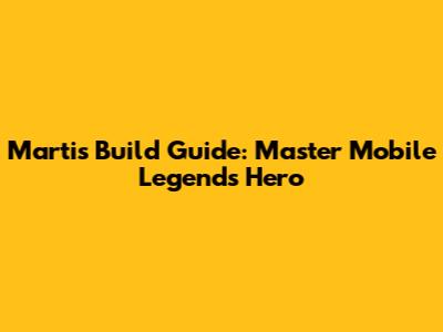 Martis Build Guide: Master Mobile Legends Hero