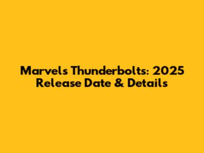 Marvel's Thunderbolts: 2025 Release Date & Details