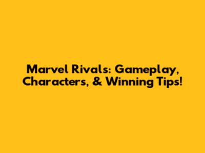 Marvel Rivals: Gameplay, Characters, & Winning Tips!