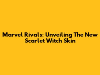 Marvel Rivals: Unveiling The New Scarlet Witch Skin