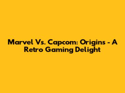 Marvel Vs. Capcom: Origins - A Retro Gaming Delight