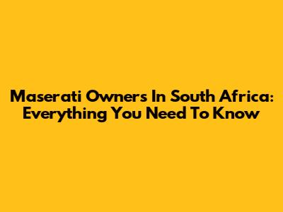 Maserati Owners In South Africa: Everything You Need To Know