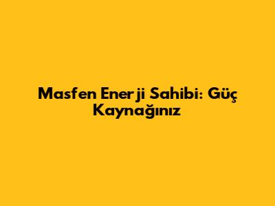 Masfen Enerji Sahibi: Güç Kaynağınız