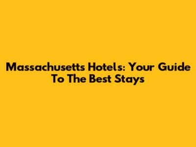 Massachusetts Hotels: Your Guide To The Best Stays