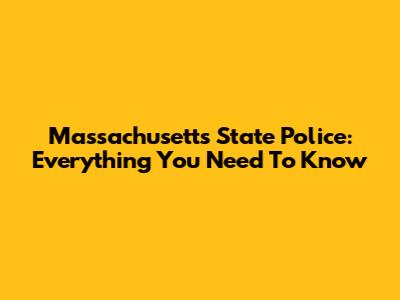 Massachusetts State Police: Everything You Need To Know