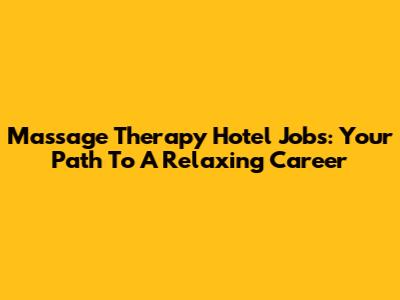 Massage Therapy Hotel Jobs: Your Path To A Relaxing Career