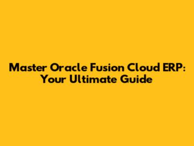 Master Oracle Fusion Cloud ERP: Your Ultimate Guide