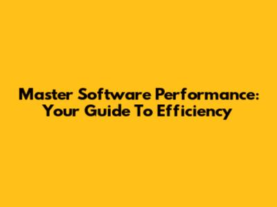 Master Software Performance: Your Guide To Efficiency