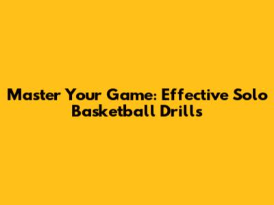 Master Your Game: Effective Solo Basketball Drills