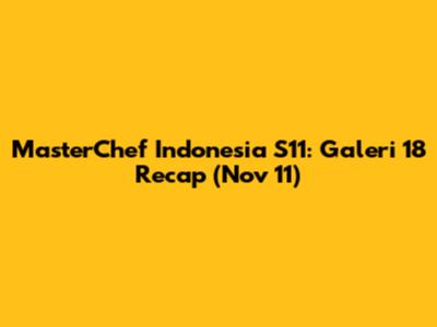 MasterChef Indonesia S11: Galeri 18 Recap (Nov 11)
