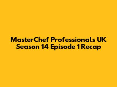 MasterChef Professionals UK Season 14 Episode 1 Recap