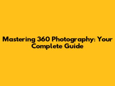 Mastering 360 Photography: Your Complete Guide