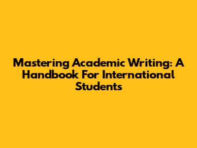 Mastering Academic Writing: A Handbook For International Students