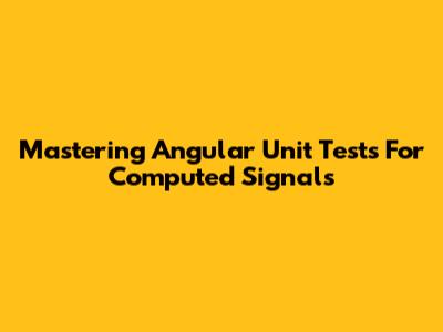 Mastering Angular Unit Tests For Computed Signals