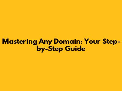 Mastering Any Domain: Your Step-by-Step Guide