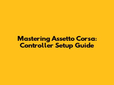 Mastering Assetto Corsa: Controller Setup Guide