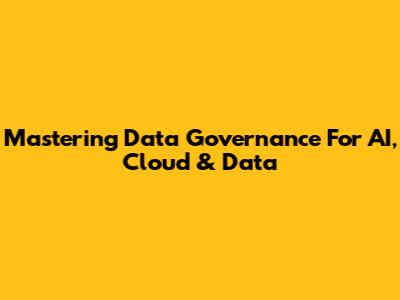 Mastering Data Governance For AI, Cloud & Data