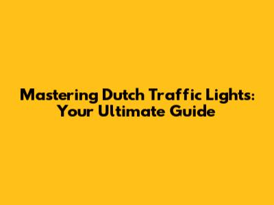Mastering Dutch Traffic Lights: Your Ultimate Guide