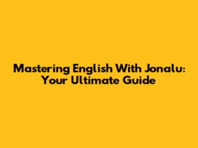 Mastering English With Jonalu: Your Ultimate Guide
