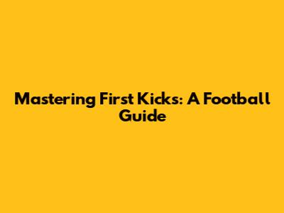 Mastering First Kicks: A Football Guide