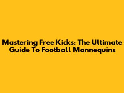 Mastering Free Kicks: The Ultimate Guide To Football Mannequins