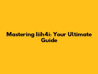 Mastering Iiih4i: Your Ultimate Guide