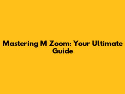 Mastering M Zoom: Your Ultimate Guide
