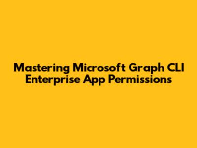 Mastering Microsoft Graph CLI Enterprise App Permissions