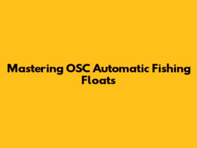 Mastering OSC Automatic Fishing Floats