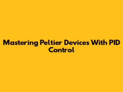 Mastering Peltier Devices With PID Control