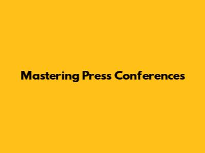 Mastering Press Conferences