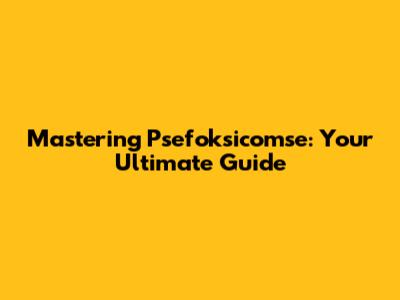 Mastering Psefoksicomse: Your Ultimate Guide