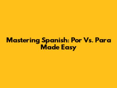 Mastering Spanish: Por Vs. Para Made Easy