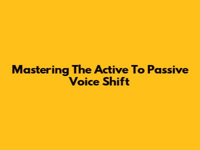 Mastering The Active To Passive Voice Shift
