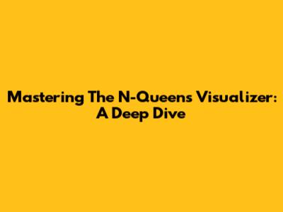 Mastering The N-Queens Visualizer: A Deep Dive