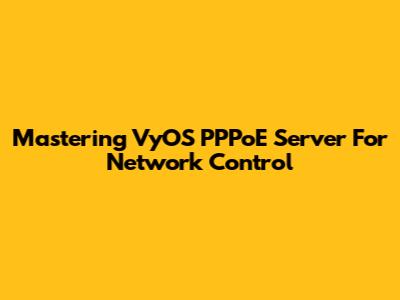 Mastering VyOS PPPoE Server For Network Control
