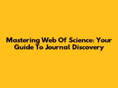 Mastering Web Of Science: Your Guide To Journal Discovery