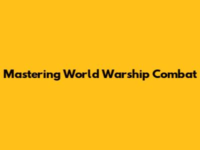 Mastering World Warship Combat