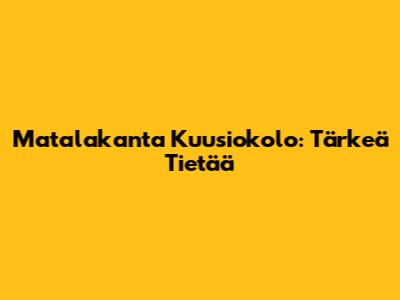 Matalakanta Kuusiokolo: Tärkeä Tietää