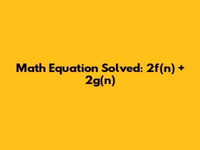 Math Equation Solved: 2f(n) + 2g(n)