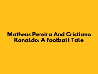 Matheus Pereira And Cristiano Ronaldo: A Football Tale