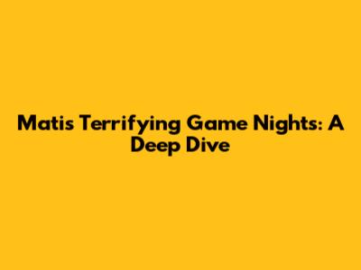 Mati's Terrifying Game Nights: A Deep Dive