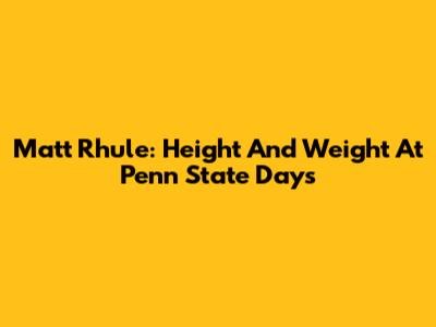 Matt Rhule: Height And Weight At Penn State Days