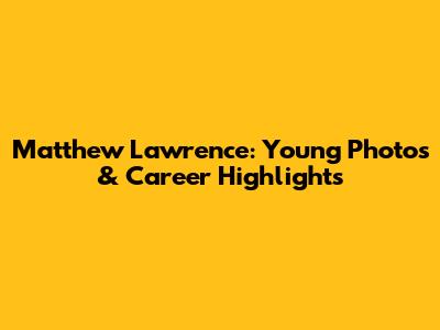 Matthew Lawrence: Young Photos & Career Highlights